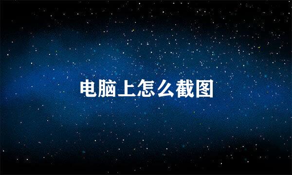 电脑上怎么截图
