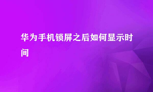 华为手机锁屏之后如何显示时间