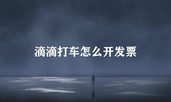 滴滴打车怎么开发票