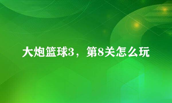 大炮篮球3，第8关怎么玩