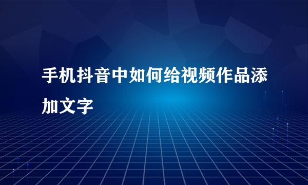 手机抖音中如何给视频作品添加文字
