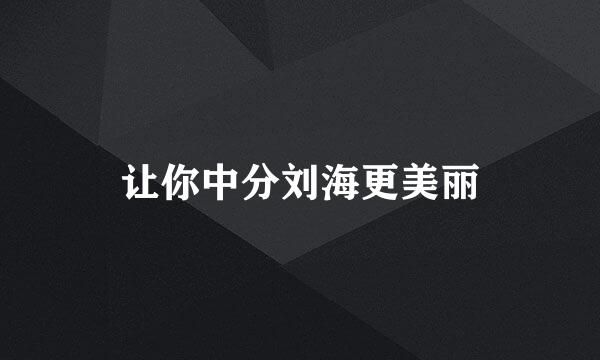 让你中分刘海更美丽