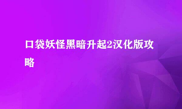 口袋妖怪黑暗升起2汉化版攻略