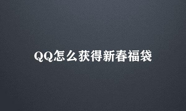 QQ怎么获得新春福袋