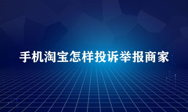 手机淘宝怎样投诉举报商家