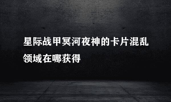 星际战甲冥河夜神的卡片混乱领域在哪获得