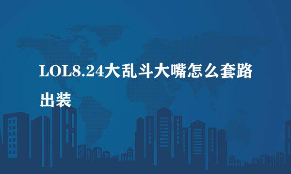 LOL8.24大乱斗大嘴怎么套路出装