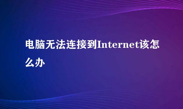 电脑无法连接到Internet该怎么办