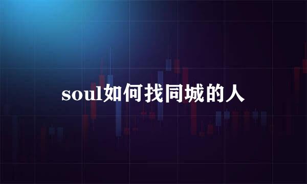 soul如何找同城的人