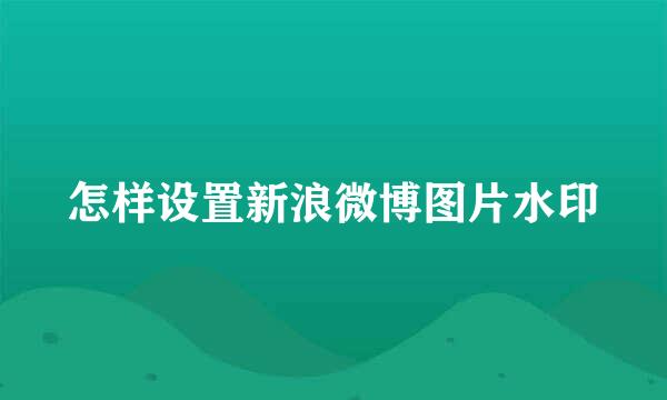 怎样设置新浪微博图片水印
