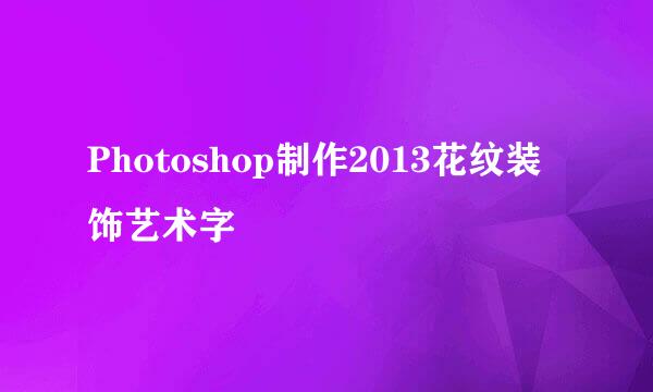 Photoshop制作2013花纹装饰艺术字