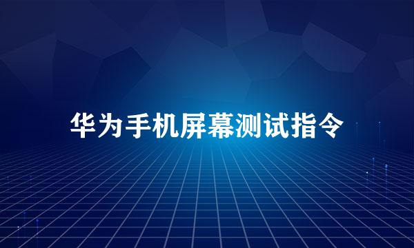 华为手机屏幕测试指令