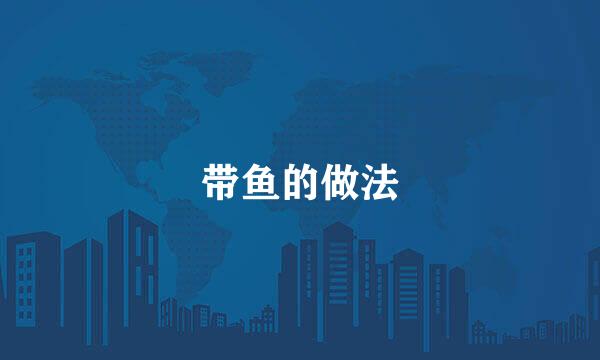 带鱼的做法