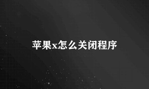 苹果x怎么关闭程序