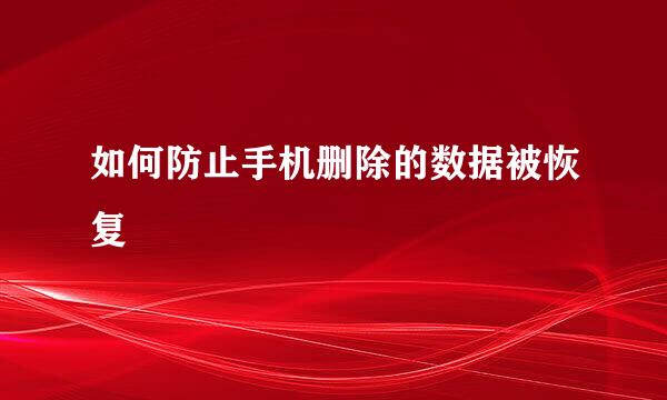 如何防止手机删除的数据被恢复