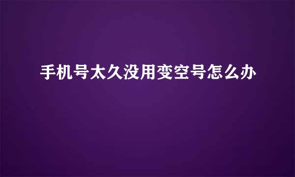 手机号太久没用变空号怎么办