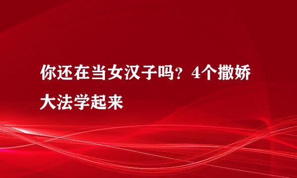 你还在当女汉子吗？4个撒娇大法学起来