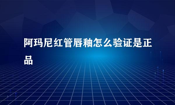 阿玛尼红管唇釉怎么验证是正品