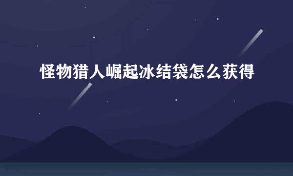 怪物猎人崛起冰结袋怎么获得