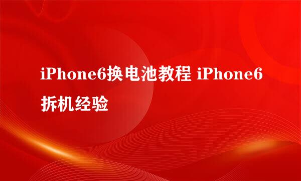 iPhone6换电池教程 iPhone6拆机经验