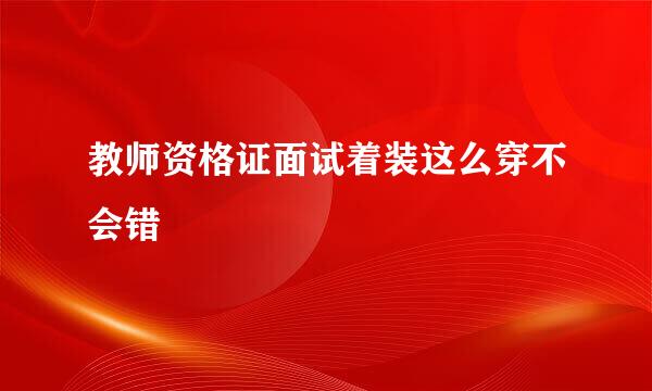 教师资格证面试着装这么穿不会错