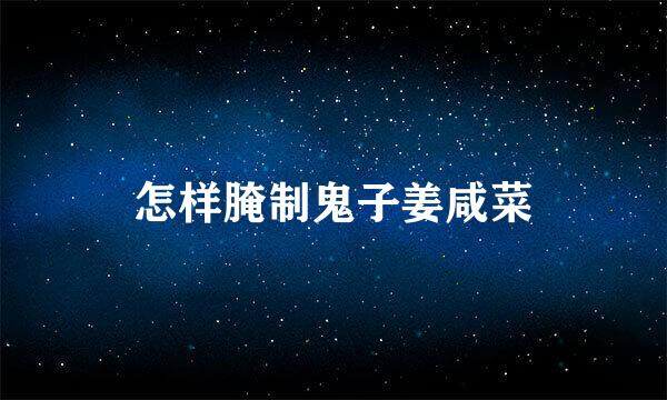 怎样腌制鬼子姜咸菜