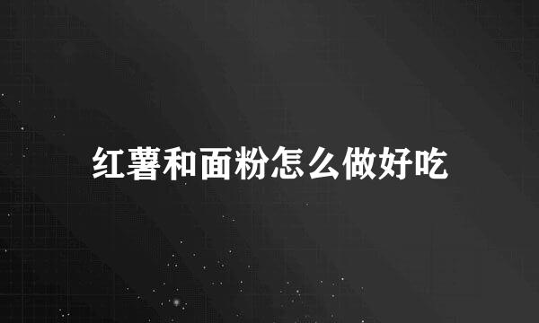 红薯和面粉怎么做好吃