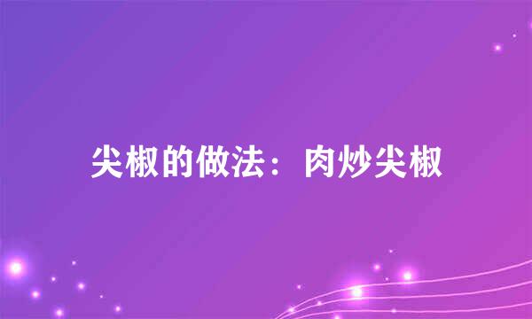 尖椒的做法：肉炒尖椒