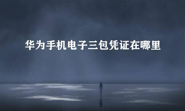 华为手机电子三包凭证在哪里