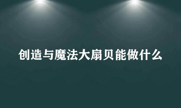创造与魔法大扇贝能做什么