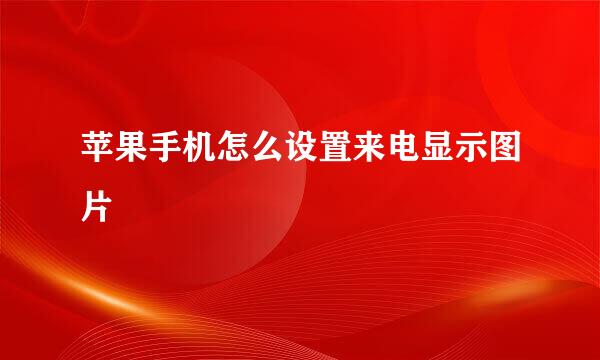 苹果手机怎么设置来电显示图片