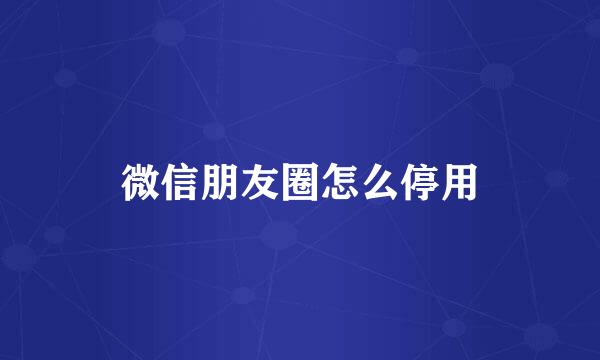 微信朋友圈怎么停用