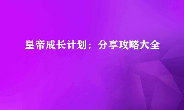 皇帝成长计划：分享攻略大全