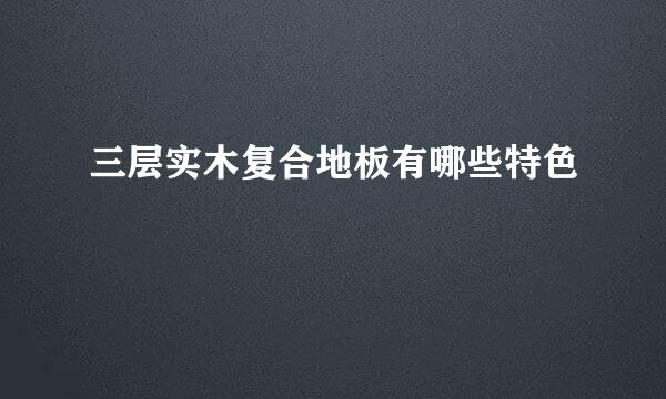 三层实木复合地板有哪些特色