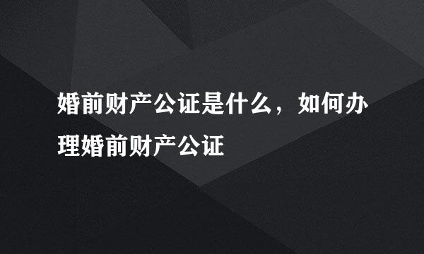 婚前财产公证是什么，如何办理婚前财产公证