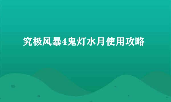 究极风暴4鬼灯水月使用攻略