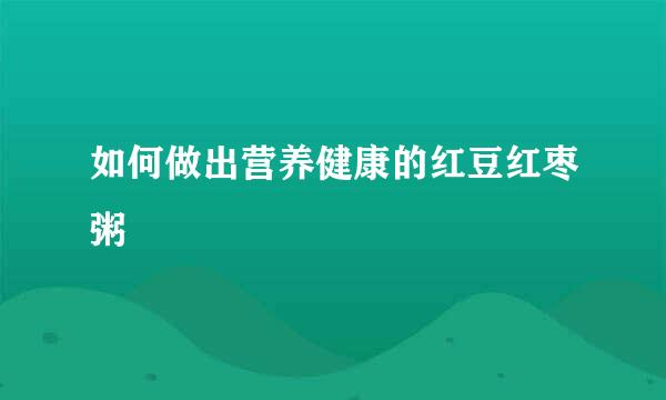 如何做出营养健康的红豆红枣粥