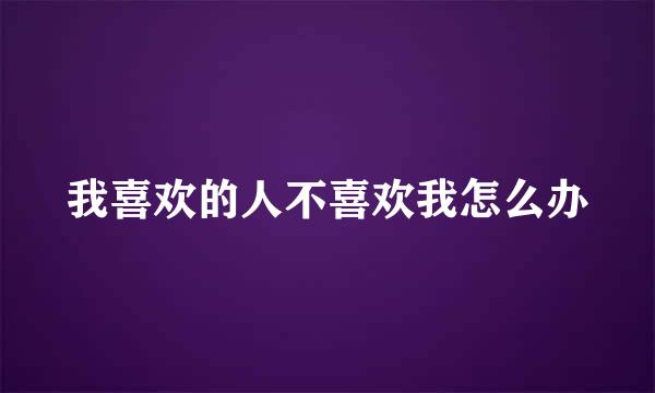我喜欢的人不喜欢我怎么办