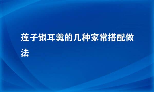 莲子银耳羹的几种家常搭配做法