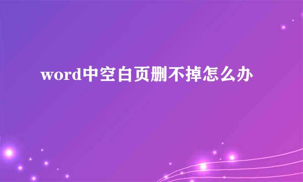word中空白页删不掉怎么办