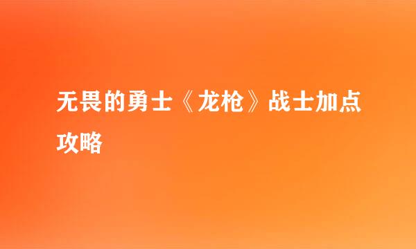 无畏的勇士《龙枪》战士加点攻略