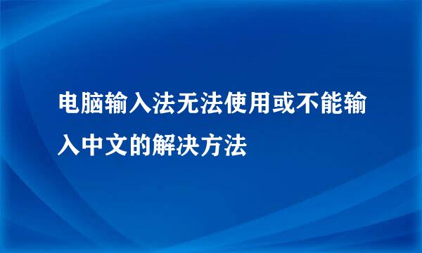 电脑输入法无法使用或不能输入中文的解决方法
