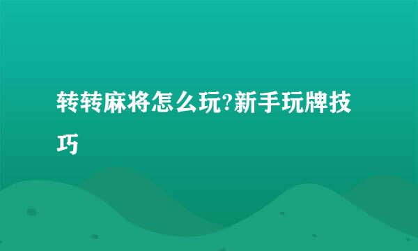 转转麻将怎么玩?新手玩牌技巧