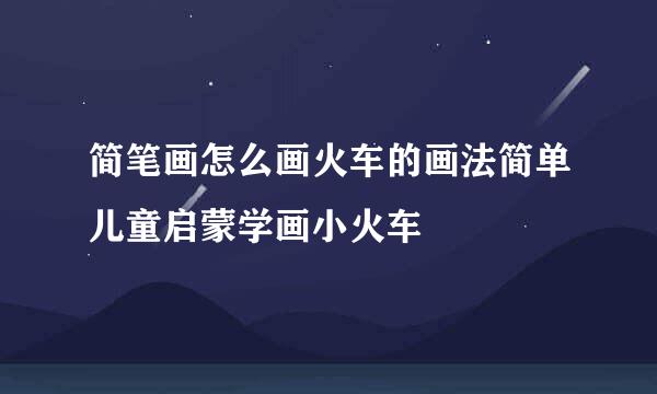 简笔画怎么画火车的画法简单儿童启蒙学画小火车