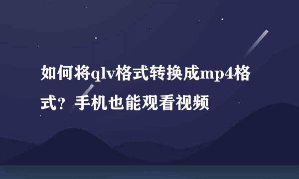 如何将qlv格式转换成mp4格式？手机也能观看视频
