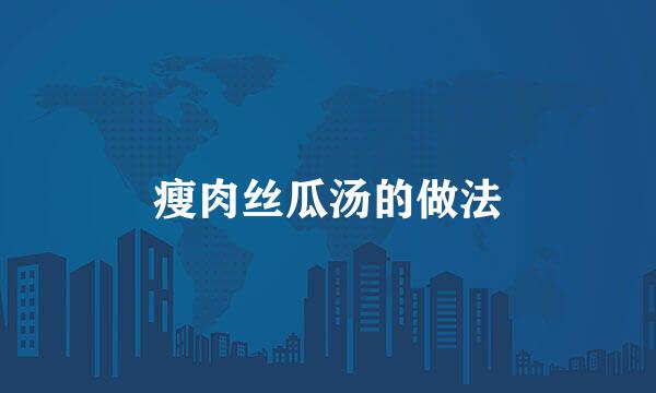 瘦肉丝瓜汤的做法