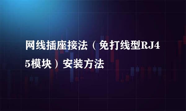 网线插座接法（免打线型RJ45模块）安装方法