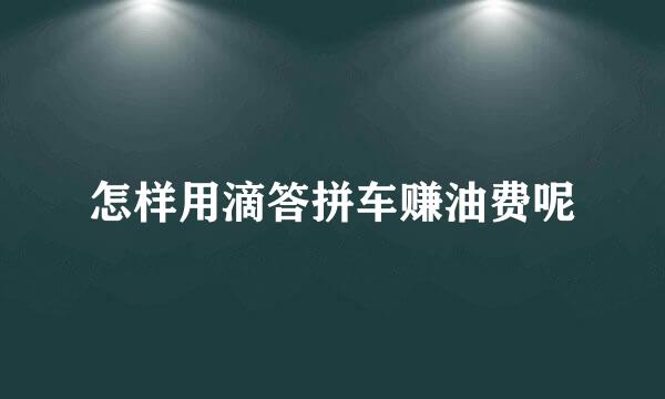 怎样用滴答拼车赚油费呢
