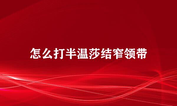 怎么打半温莎结窄领带