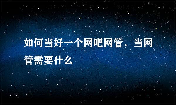 如何当好一个网吧网管，当网管需要什么